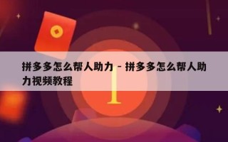 拼多多怎么帮人助力 - 拼多多怎么帮人助力视频教程
