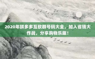 2020年拼多多互砍群号码大全，加入省钱大作战，分享购物乐趣！
