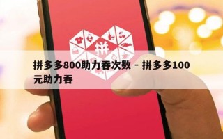 拼多多800助力吞次数 - 拼多多100元助力吞