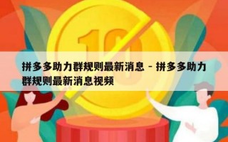 拼多多助力群规则最新消息 - 拼多多助力群规则最新消息视频