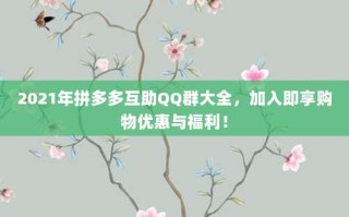 2021年拼多多互助QQ群大全，加入即享购物优惠与福利！