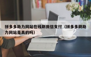 拼多多助力网站在线刷微信支付（拼多多刷助力网站是真的吗）