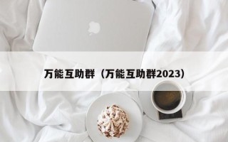 万能互助群（万能互助群2023）