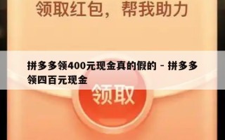 拼多多领400元现金真的假的 - 拼多多领四百元现金