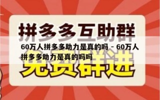 60万人拼多多助力是真的吗 - 60万人拼多多助力是真的吗吗