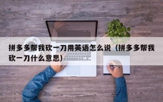 拼多多帮我砍一刀用英语怎么说（拼多多帮我砍一刀什么意思）