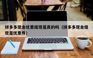 拼多多现金优惠提现是真的吗（拼多多现金提现是优惠券）