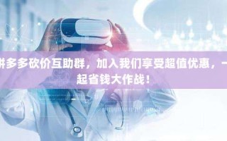 拼多多砍价互助群，加入我们享受超值优惠，一起省钱大作战！