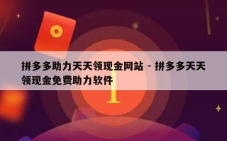 拼多多助力天天领现金网站 - 拼多多天天领现金免费助力软件