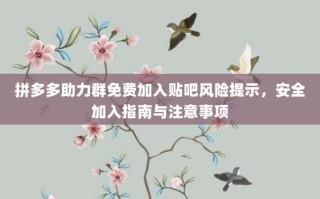 拼多多助力群免费加入贴吧风险提示，安全加入指南与注意事项