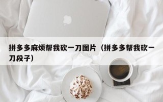拼多多麻烦帮我砍一刀图片（拼多多帮我砍一刀段子）