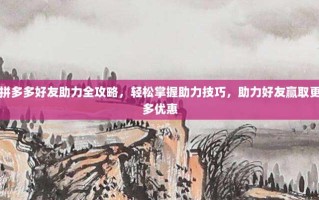 拼多多好友助力全攻略，轻松掌握助力技巧，助力好友赢取更多优惠