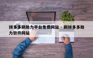 拼多多刷助力平台免费网站 - 刷拼多多助力软件网站