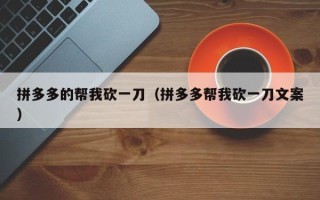 拼多多的帮我砍一刀（拼多多帮我砍一刀文案）