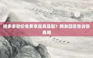 拼多多砍价免费拿是真是假？网友回答告诉你真相