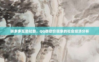 拼多多互助社群，QQ群砍价现象的社会经济分析