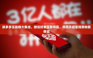 拼多多互助群大集结，微信好友互助共赢，共同开启省钱购物新体验