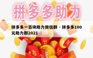 拼多多一百块助力微信群 - 拼多多100元助力群2021
