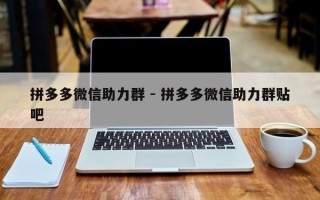 拼多多微信助力群 - 拼多多微信助力群贴吧