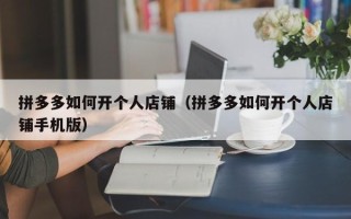 拼多多如何开个人店铺（拼多多如何开个人店铺手机版）