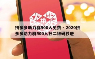 拼多多助力群500人免费 - 2020拼多多助力群500人扫二维码秒进