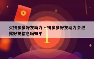 买拼多多好友助力 - 拼多多好友助力会泄露好友信息吗知乎