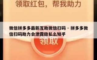 微信拼多多最新互助微信扫码 - 拼多多微信扫码助力会泄露隐私么知乎