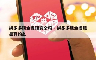 拼多多现金提现安全吗 - 拼多多现金提现是真的么