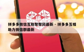 拼多多微信互助帮帮团最新 - 拼多多互相助力微信群最新