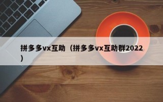 拼多多vx互助（拼多多vx互助群2022）