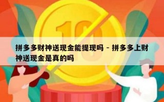 拼多多财神送现金能提现吗 - 拼多多上财神送现金是真的吗