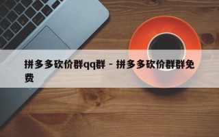 拼多多砍价群qq群 - 拼多多砍价群群免费