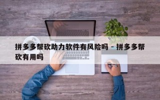 拼多多帮砍助力软件有风险吗 - 拼多多帮砍有用吗