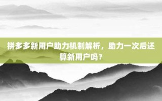 拼多多新用户助力机制解析，助力一次后还算新用户吗？