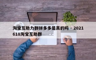 淘宝互助力群拼多多是真的吗 - 2021618淘宝互助群