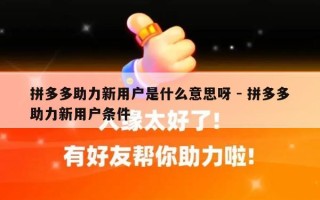 拼多多助力新用户是什么意思呀 - 拼多多助力新用户条件