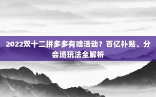 2022双十二拼多多有啥活动？百亿补贴、分会场玩法全解析