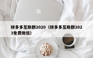 拼多多互助群2020（拼多多互助群2023免费微信）
