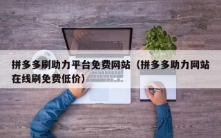 拼多多刷助力平台免费网站（拼多多助力网站在线刷免费低价）