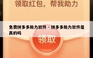 免费拼多多助力软件 - 拼多多助力软件是真的吗