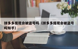 拼多多提现会被盗号吗（拼多多提现会被盗号吗知乎）