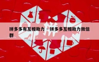 拼多多有互相助力 - 拼多多互相助力微信群