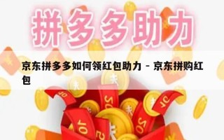 京东拼多多如何领红包助力 - 京东拼购红包