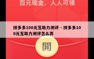拼多多100元互助力测评 - 拼多多100元互助力测评怎么弄