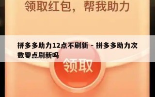 拼多多助力12点不刷新 - 拼多多助力次数零点刷新吗