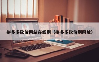 拼多多砍价网站在线刷（拼多多砍价刷网址）
