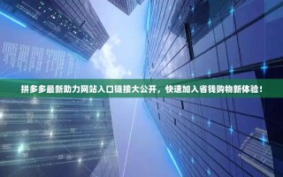 拼多多最新助力网站入口链接大公开，快速加入省钱购物新体验！