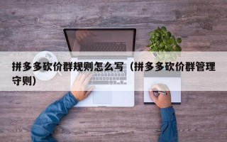 拼多多砍价群规则怎么写（拼多多砍价群管理守则）