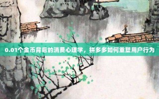 0.01个金币背后的消费心理学，拼多多如何重塑用户行为
