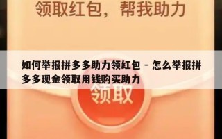 如何举报拼多多助力领红包 - 怎么举报拼多多现金领取用钱购买助力
